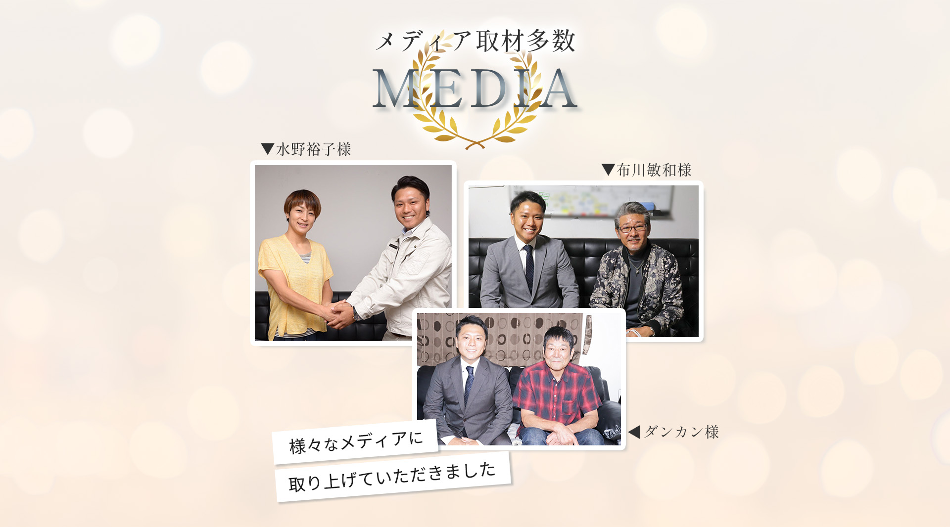 メディア取材多数。水野裕子様と社長の写真。布川敏和様と社長の写真。ダンカン様と社長の写真。様々なメディアに取り上げていただきました。